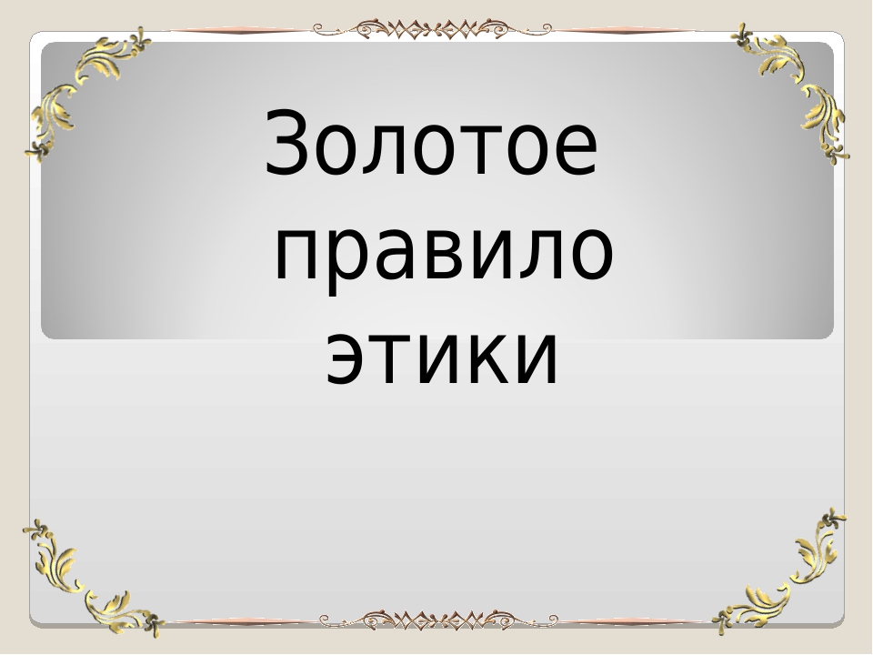 Золотое право. Золотое правило этики. Доклад на тему золотое правило этики. Золотое правило этики 4 класс. Золотые правила этики 4 класс.