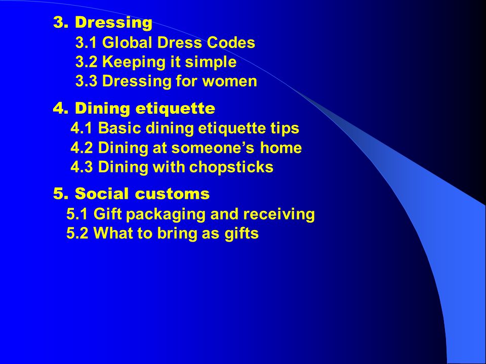 3. Dressing 3.1 Global Dress Codes. 3.2 Keeping it simple. 3.3 Dressing for women. 4. Dining etiquette.