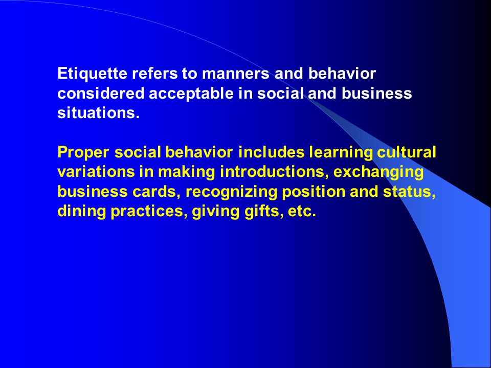 Etiquette refers to manners and behavior considered acceptable in social and business situations.